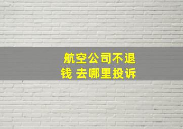 航空公司不退钱 去哪里投诉